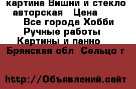 картина Вишни и стекло...авторская › Цена ­ 10 000 - Все города Хобби. Ручные работы » Картины и панно   . Брянская обл.,Сельцо г.